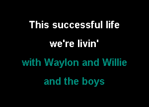 This successful life

we're Iivin'

with Waylon and Willie

and the boys