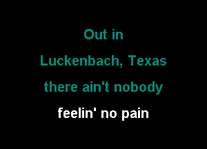 Out in

Luckenbach, Texas

there ain't nobody

feelin' no pain
