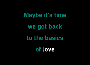 Maybe it's time

we got back
to the basics

of love