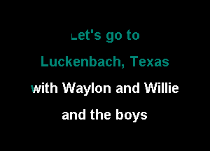 Let's go to

Luckenbach, Texas

with Waylon and Willie

and the boys