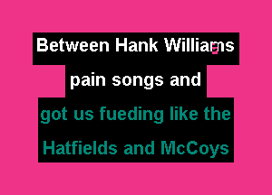 Between Hank Williams

.2 the
Hatfields and McCoys