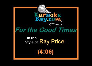 Kafaoke.
Bay.com
N

For the Good Times

In the

Styie 01 Ray Price
(4z06)