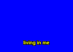 living in me