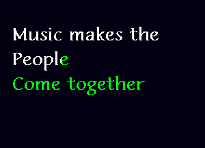 Music makes the
People

Come together