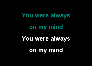 You were always

on my mind
You were always

on my mind