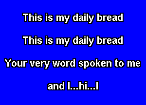 This is my daily bread

This is my daily bread

Your very word spoken to me

and l...hi...l