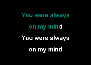 You were always

on my mind
You were always

on my mind