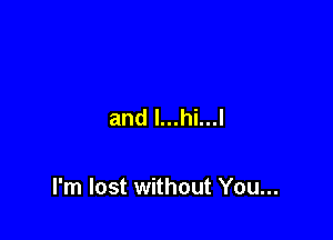and l...hi...l

I'm lost without You...