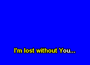 I'm lost without You...