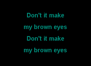 Don't it make
my brown eyes

Don't it make

my brown eyes