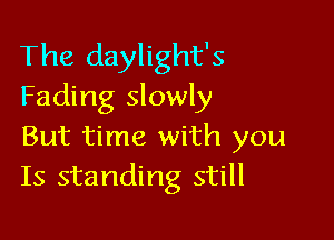 The daylight's
Fading slowly

But time with you
Is standing still