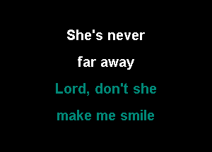 She's never

far away

Lord, don't she

make me smile