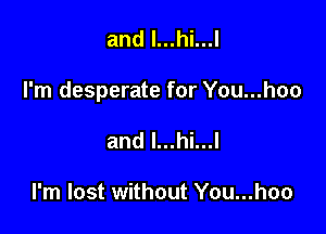 and l...hi...l

I'm desperate for You...hoo

and l...hi...l

I'm lost without You...hoo