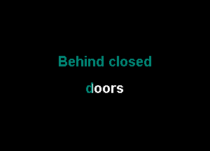 Behind closed

doors