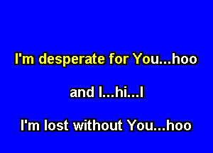 I'm desperate for You...hoo

and l...hi...l

I'm lost without You...hoo