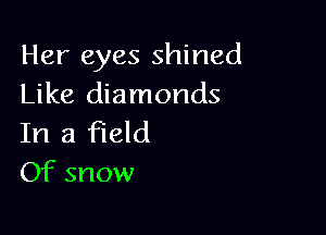 Her eyes shined
Like diamonds

In a field
Of snow