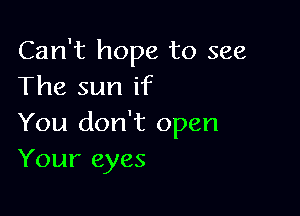 Can't hope to see
The sun if

You don't open
Your eyes