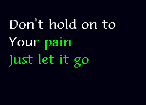 Don't hold on to
Your pain

Just let it go