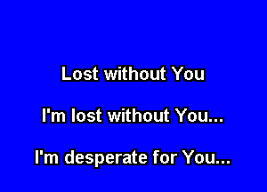 Lost without You

I'm lost without You...

I'm desperate for You...