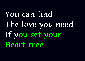 You can find
The love you need

If you set your
Heart free