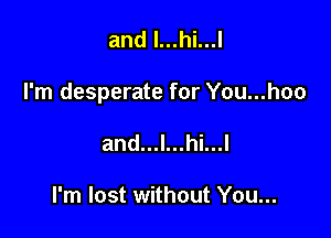 and l...hi...l

I'm desperate for You...hoo

and...l...hi...l

I'm lost without You...