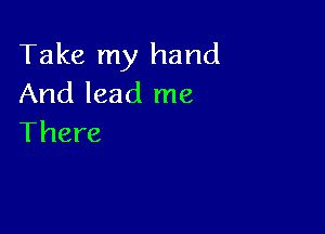 Take my hand
And lead me

There