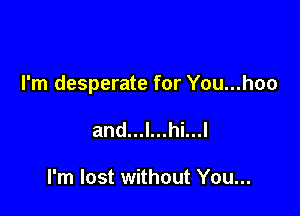 I'm desperate for You...hoo

and...l...hi...l

I'm lost without You...