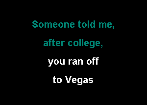 Someone told me,

after college,
you ran off

to Vegas