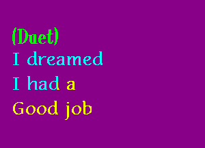 (Duet)

I dreamed

I had a
Good job