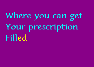 Where you can get
Your prescription

Filled