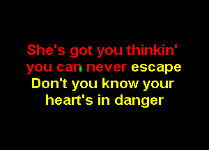 She's got you thinkin'
you can never escape

Don't you know your
heart's in danger