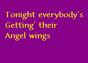 Tonight everybody's
Getting' their

Angel wings