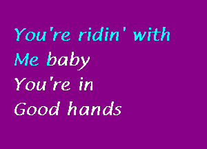 You're ridin' with
Me baby

You 're in
Good hands