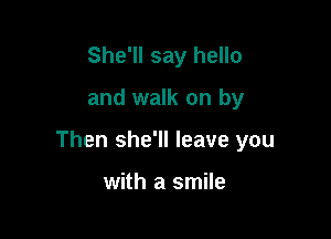 She'll say hello

and walk on by

Then she'll leave you

with a smile