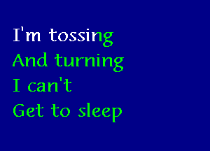 I'm tossing
And turning

I can't
Get to sleep