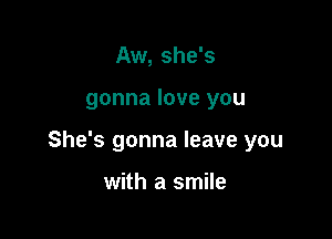 Aw, she's

gonna love you

She's gonna leave you

with a smile