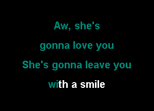 Aw, she's

gonna love you

She's gonna leave you

with a smile