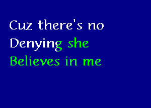 Cuz there's no
Denying she

Believes in me