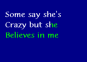 Some say she's
Crazy but she

Believes in me