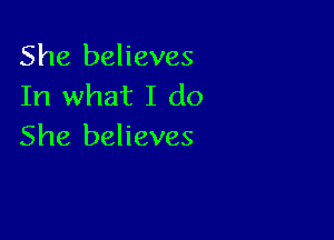 She believes
In what I do

She believes