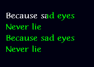 Because sad eyes
Never lie

Because sad eyes
Never lie