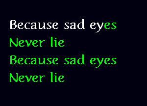 Because sad eyes
Never lie

Because sad eyes
Never lie