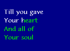 Till you gave
Your heart

And all of
Yoursoul