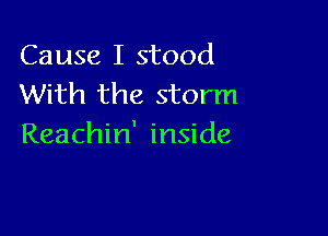 Cause I stood
With the storm

Reachin' inside