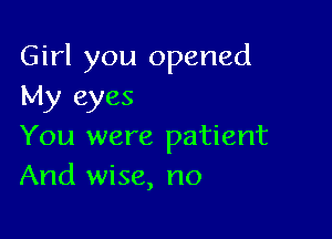 Girl you opened
My eyes

You were patient
And wise, no