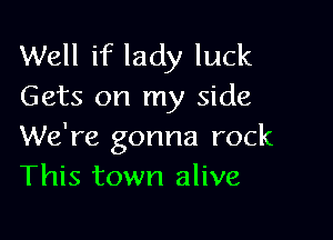 Well if lady luck
Gets on my side

We're gonna rock
This town alive
