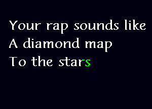 Your rap sounds like
A diamond map

To the sta rs