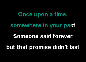 Once upon a time,

somewhere in your past

Someone said forever

but that promise didn't last
