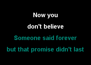 Now you
don't believe

Someone said forever

but that promise didn't last