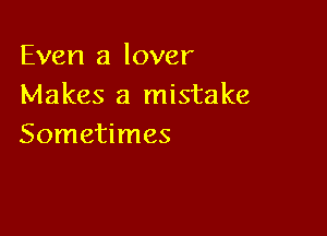Even a lover
Makes a mistake

Sometimes
